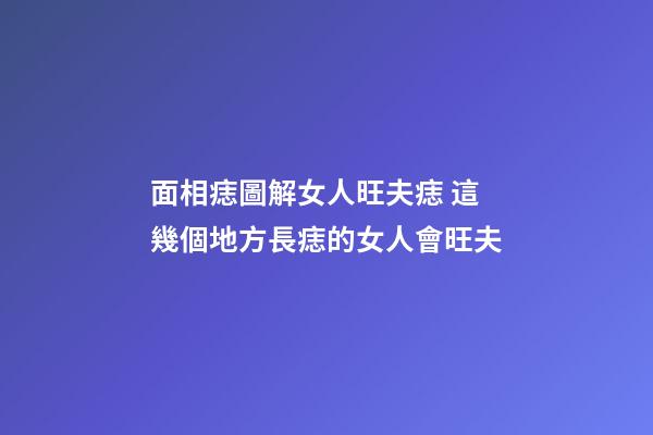 面相痣圖解女人旺夫痣 這幾個地方長痣的女人會旺夫